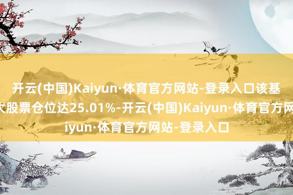 开云(中国)Kaiyun·体育官方网站-登录入口该基金当季前十大股票仓位达25.01%-开云(中国)Kaiyun·体育官方网站-登录入口