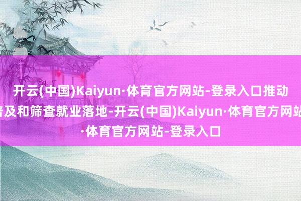 开云(中国)Kaiyun·体育官方网站-登录入口推动健康常识普及和筛查就业落地-开云(中国)Kaiyun·体育官方网站-登录入口
