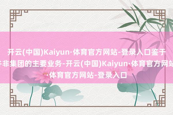 开云(中国)Kaiyun·体育官方网站-登录入口鉴于物业投资并非集团的主要业务-开云(中国)Kaiyun·体育官方网站-登录入口
