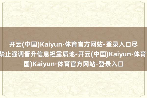 开云(中国)Kaiyun·体育官方网站-登录入口尽管频年来监管部门禁止强调晋升信息袒露质地-开云(中国)Kaiyun·体育官方网站-登录入口