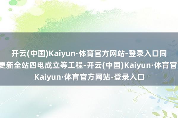 开云(中国)Kaiyun·体育官方网站-登录入口同期新建信号楼、更新全站四电成立等工程-开云(中国)Kaiyun·体育官方网站-登录入口