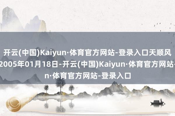 开云(中国)Kaiyun·体育官方网站-登录入口天顺风能树立于2005年01月18日-开云(中国)Kaiyun·体育官方网站-登录入口