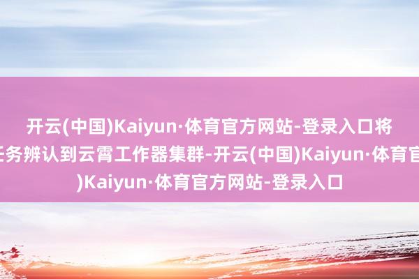 开云(中国)Kaiyun·体育官方网站-登录入口将数据存储与诡计任务辨认到云霄工作器集群-开云(中国)Kaiyun·体育官方网站-登录入口