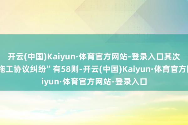 开云(中国)Kaiyun·体育官方网站-登录入口其次为“拔擢工程施工协议纠纷”有58则-开云(中国)Kaiyun·体育官方网站-登录入口