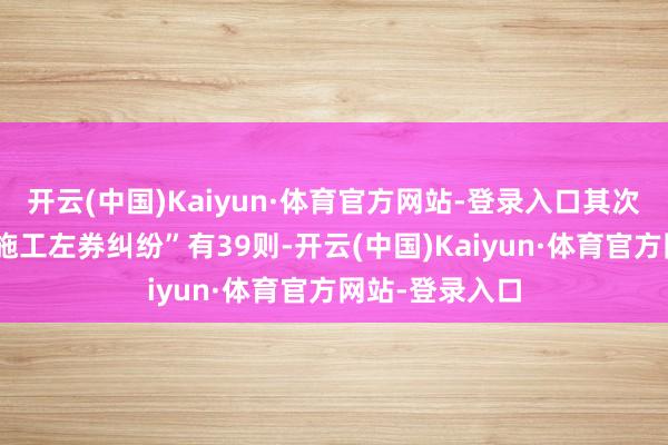 开云(中国)Kaiyun·体育官方网站-登录入口其次为“缔造工程施工左券纠纷”有39则-开云(中国)Kaiyun·体育官方网站-登录入口