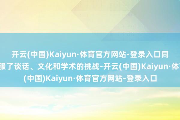 开云(中国)Kaiyun·体育官方网站-登录入口同学们这几年的学习克服了谈话、文化和学术的挑战-开云(中国)Kaiyun·体育官方网站-登录入口