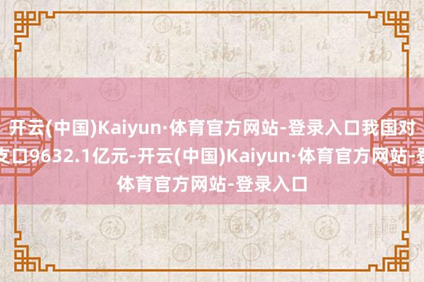 开云(中国)Kaiyun·体育官方网站-登录入口我国对非洲收支口9632.1亿元-开云(中国)Kaiyun·体育官方网站-登录入口