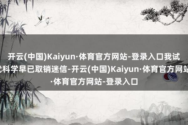 开云(中国)Kaiyun·体育官方网站-登录入口我试图解释当代科学早已取销迷信-开云(中国)Kaiyun·体育官方网站-登录入口