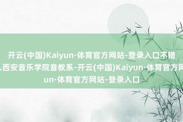 开云(中国)Kaiyun·体育官方网站-登录入口不错匡助学生考入西安音乐学院音教系-开云(中国)Kaiyun·体育官方网站-登录入口