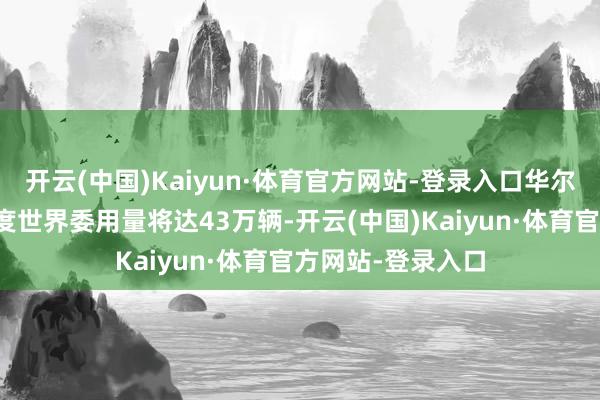 开云(中国)Kaiyun·体育官方网站-登录入口华尔街多数预期三季度世界委用量将达43万辆-开云(中国)Kaiyun·体育官方网站-登录入口
