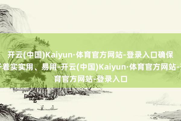 开云(中国)Kaiyun·体育官方网站-登录入口确保硬件材干着实实用、易用-开云(中国)Kaiyun·体育官方网站-登录入口