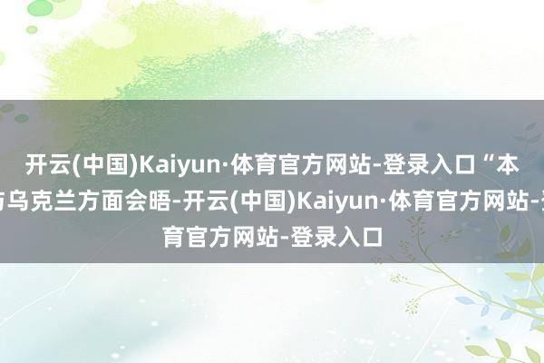开云(中国)Kaiyun·体育官方网站-登录入口“本周我将与乌克兰方面会晤-开云(中国)Kaiyun·体育官方网站-登录入口