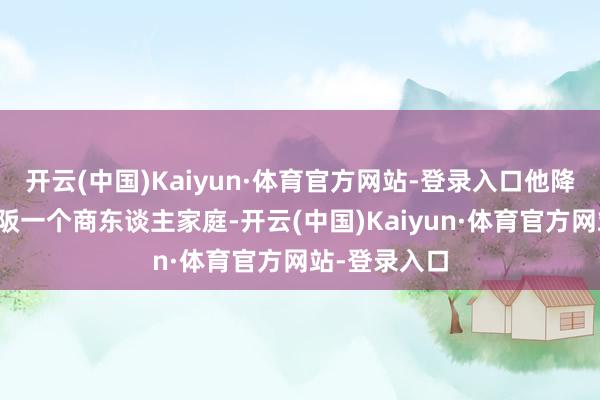 开云(中国)Kaiyun·体育官方网站-登录入口他降生于日本大阪一个商东谈主家庭-开云(中国)Kaiyun·体育官方网站-登录入口