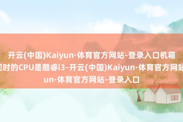 开云(中国)Kaiyun·体育官方网站-登录入口机箱贴纸露出现时的CPU是酷睿i3-开云(中国)Kaiyun·体育官方网站-登录入口