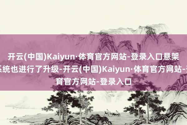开云(中国)Kaiyun·体育官方网站-登录入口悬架死一火系统也进行了升级-开云(中国)Kaiyun·体育官方网站-登录入口