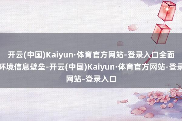 开云(中国)Kaiyun·体育官方网站-登录入口全面消释环境信息壁垒-开云(中国)Kaiyun·体育官方网站-登录入口