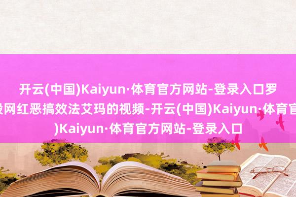 开云(中国)Kaiyun·体育官方网站-登录入口罗琳先是转发了一段网红恶搞效法艾玛的视频-开云(中国)Kaiyun·体育官方网站-登录入口