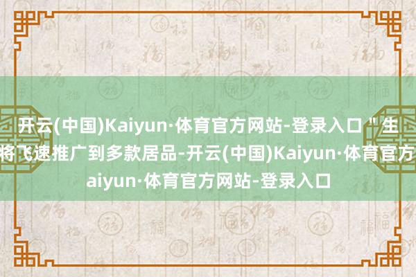开云(中国)Kaiyun·体育官方网站-登录入口"生态链 + "口头将飞速推广到多款居品-开云(中国)Kaiyun·体育官方网站-登录入口