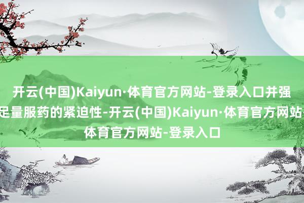 开云(中国)Kaiyun·体育官方网站-登录入口并强调规则、足量服药的紧迫性-开云(中国)Kaiyun·体育官方网站-登录入口