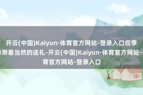 开云(中国)Kaiyun·体育官方网站-登录入口应季的食材总带着当然的送礼-开云(中国)Kaiyun·体育官方网站-登录入口