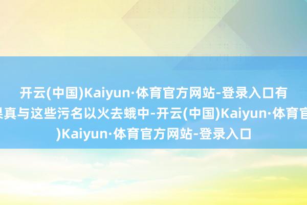 开云(中国)Kaiyun·体育官方网站-登录入口有一位天子的名字果真与这些污名以火去蛾中-开云(中国)Kaiyun·体育官方网站-登录入口
