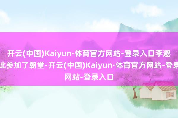 开云(中国)Kaiyun·体育官方网站-登录入口李邈也因此参加了朝堂-开云(中国)Kaiyun·体育官方网站-登录入口