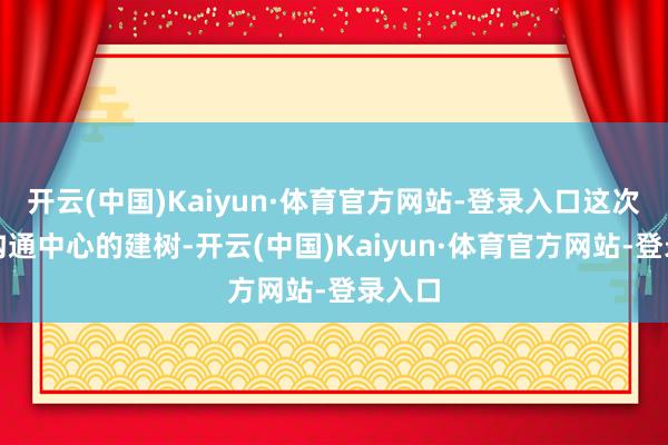开云(中国)Kaiyun·体育官方网站-登录入口这次挽救沟通中心的建树-开云(中国)Kaiyun·体育官方网站-登录入口
