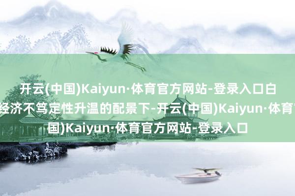 开云(中国)Kaiyun·体育官方网站-登录入口白银在面前好意思国经济不笃定性升温的配景下-开云(中国)Kaiyun·体育官方网站-登录入口