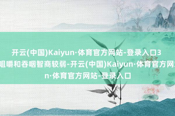 开云(中国)Kaiyun·体育官方网站-登录入口3 岁以下儿童咀嚼和吞咽智商较弱-开云(中国)Kaiyun·体育官方网站-登录入口