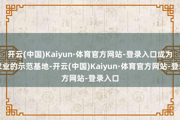 开云(中国)Kaiyun·体育官方网站-登录入口成为数字农业的示范基地-开云(中国)Kaiyun·体育官方网站-登录入口