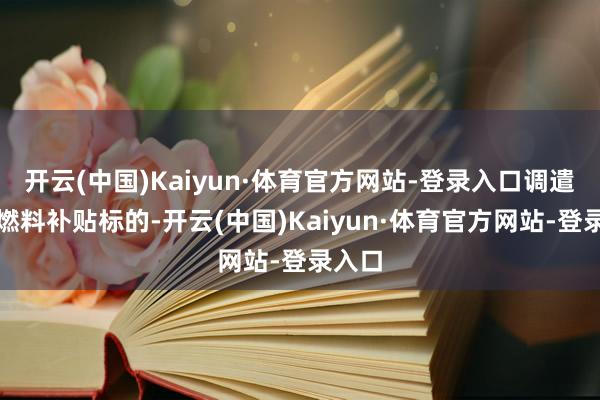 开云(中国)Kaiyun·体育官方网站-登录入口调遣化石燃料补贴标的-开云(中国)Kaiyun·体育官方网站-登录入口