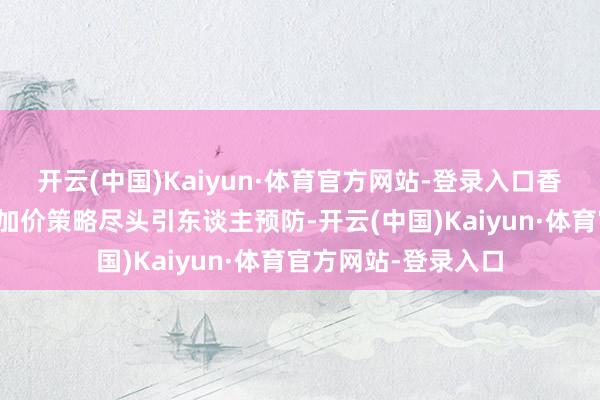 开云(中国)Kaiyun·体育官方网站-登录入口香奈儿近几年的激进加价策略尽头引东谈主预防-开云(中国)Kaiyun·体育官方网站-登录入口