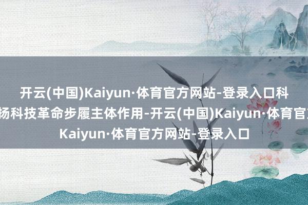 开云(中国)Kaiyun·体育官方网站-登录入口科创板公司积极发扬科技革命步履主体作用-开云(中国)Kaiyun·体育官方网站-登录入口