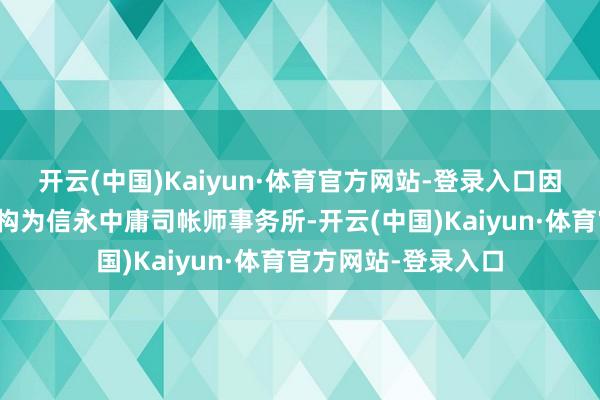 开云(中国)Kaiyun·体育官方网站-登录入口因此谋略变更审计机构为信永中庸司帐师事务所-开云(中国)Kaiyun·体育官方网站-登录入口