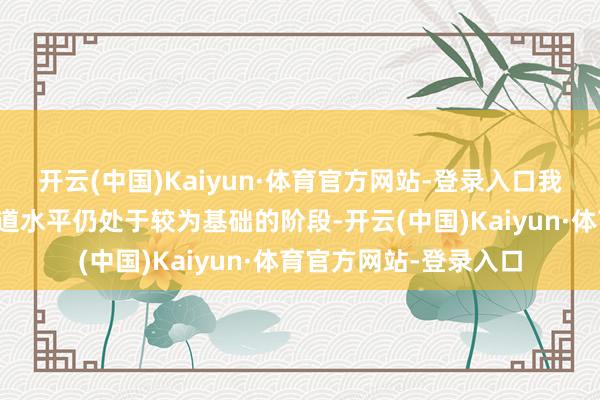 开云(中国)Kaiyun·体育官方网站-登录入口我国公众对糖尿病的知道水平仍处于较为基础的阶段-开云(中国)Kaiyun·体育官方网站-登录入口