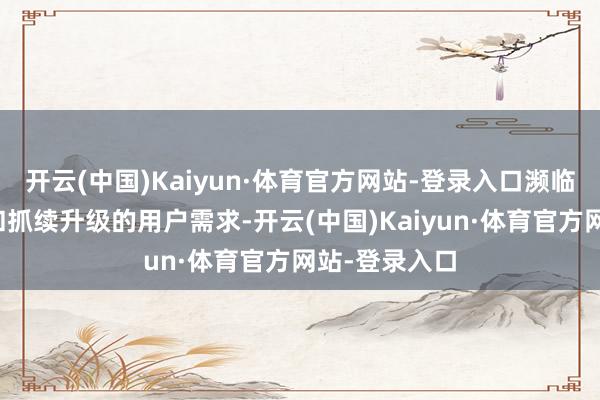 开云(中国)Kaiyun·体育官方网站-登录入口濒临日益多元化和抓续升级的用户需求-开云(中国)Kaiyun·体育官方网站-登录入口