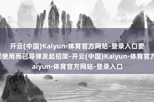 开云(中国)Kaiyun·体育官方网站-登录入口要是俄罗斯对乌军使用而已导弹发起招架-开云(中国)Kaiyun·体育官方网站-登录入口