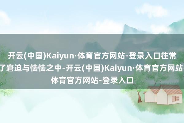 开云(中国)Kaiyun·体育官方网站-登录入口往常住户堕入了窘迫与怯怯之中-开云(中国)Kaiyun·体育官方网站-登录入口