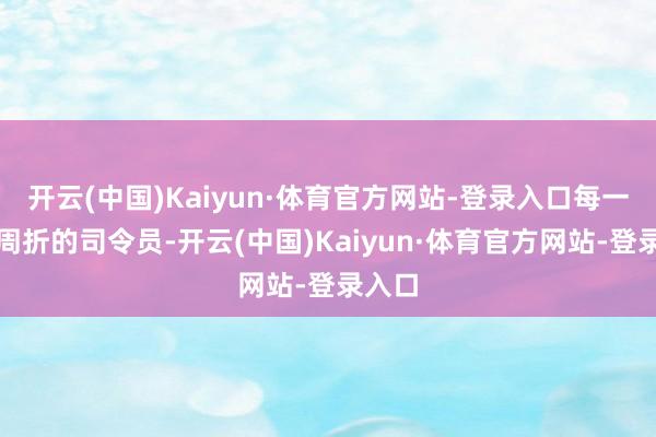 开云(中国)Kaiyun·体育官方网站-登录入口每一位被周折的司令员-开云(中国)Kaiyun·体育官方网站-登录入口
