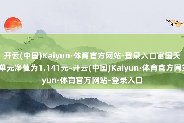 开云(中国)Kaiyun·体育官方网站-登录入口富国天锋LOF最新单元净值为1.141元-开云(中国)Kaiyun·体育官方网站-登录入口