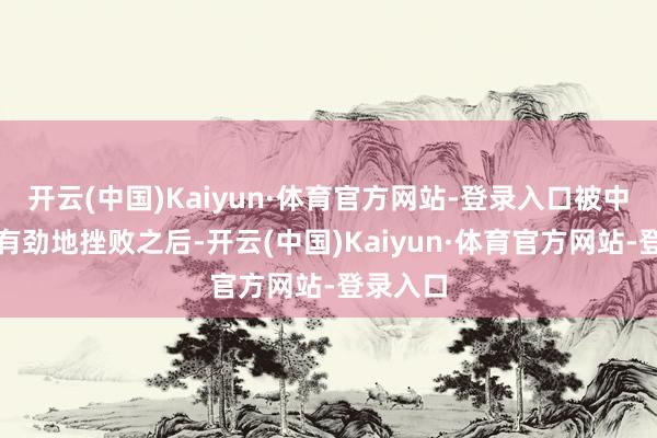 开云(中国)Kaiyun·体育官方网站-登录入口被中央政府有劲地挫败之后-开云(中国)Kaiyun·体育官方网站-登录入口