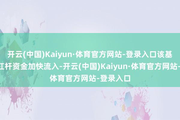 开云(中国)Kaiyun·体育官方网站-登录入口该基金近2天杠杆资金加快流入-开云(中国)Kaiyun·体育官方网站-登录入口