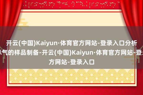 开云(中国)Kaiyun·体育官方网站-登录入口分析仪器标气的样品制备-开云(中国)Kaiyun·体育官方网站-登录入口
