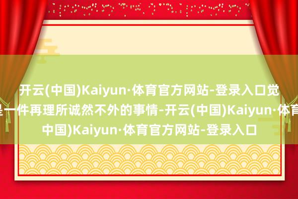 开云(中国)Kaiyun·体育官方网站-登录入口觉得我方作念的不外是一件再理所诚然不外的事情-开云(中国)Kaiyun·体育官方网站-登录入口