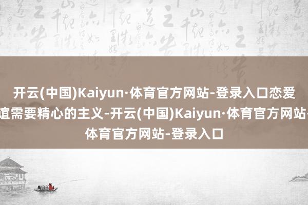 开云(中国)Kaiyun·体育官方网站-登录入口恋爱忠告:情谊需要精心的主义-开云(中国)Kaiyun·体育官方网站-登录入口