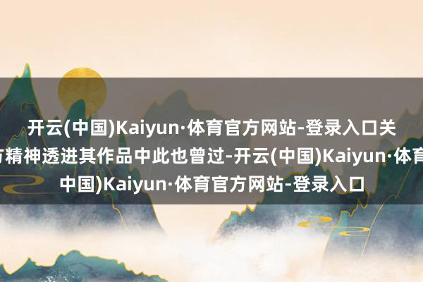开云(中国)Kaiyun·体育官方网站-登录入口关于艺术家怎样把我方精神透进其作品中此也曾过-开云(中国)Kaiyun·体育官方网站-登录入口