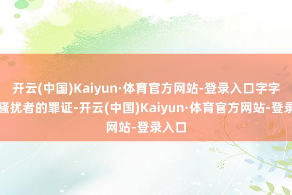 开云(中国)Kaiyun·体育官方网站-登录入口字字皆是骚扰者的罪证-开云(中国)Kaiyun·体育官方网站-登录入口