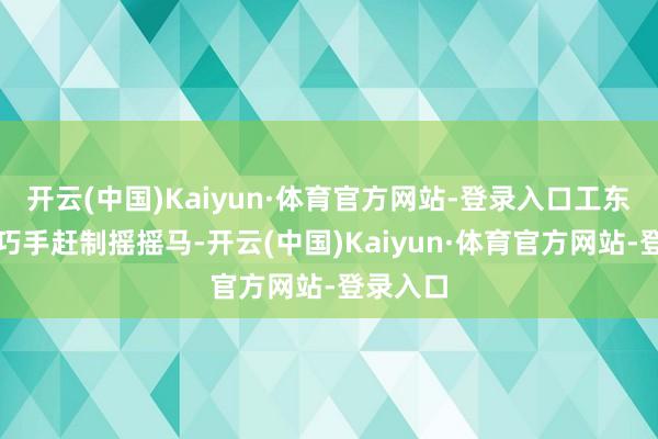 开云(中国)Kaiyun·体育官方网站-登录入口工东说念主巧手赶制摇摇马-开云(中国)Kaiyun·体育官方网站-登录入口