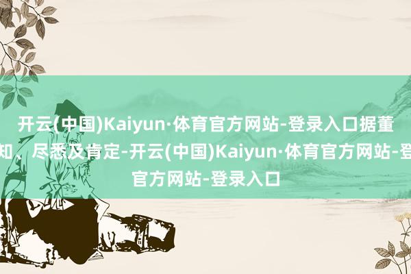 开云(中国)Kaiyun·体育官方网站-登录入口据董事所深知、尽悉及肯定-开云(中国)Kaiyun·体育官方网站-登录入口