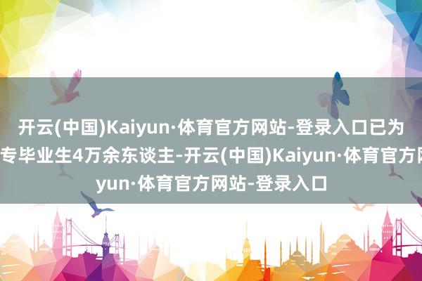 开云(中国)Kaiyun·体育官方网站-登录入口已为社会运送大中专毕业生4万余东谈主-开云(中国)Kaiyun·体育官方网站-登录入口